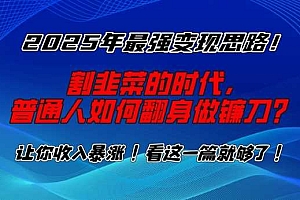 2025年最强变现思路,割韭菜的时代, 普通人如何翻身做镰刀?【揭秘】