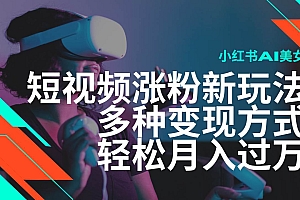 (14170期)最新风口蓝海项目,小红书AI美女短视频涨粉玩法,多种变现方式轻松月入…