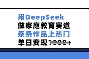 用DeepSeek做家庭教育赛道,条条作品上热门,单日变现多张