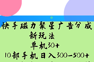 快手磁力聚星广告分成新玩法,单机30+,10部手机日入300-500+