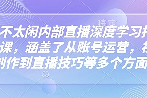 芳芳不太闲内部直播深度学习抖音精品课,涵盖了从账号运营,视频制作到直播技巧等多个方面