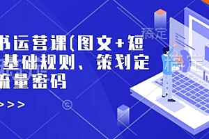 小红书运营课(图文+短视频)基础规则、策划定位、流量密码
