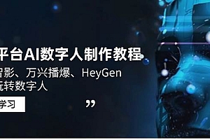 (14206期)3大平台AI数字人制作教程,腾讯智影、万兴播爆、HeyGen带你玩转数字人