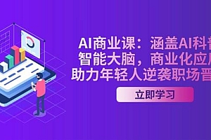 AI商业课:涵盖AI科普,智能大脑,商业化应用,助力年轻人逆袭职场晋升