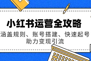 小红书运营全攻略:涵盖规则、账号搭建、快速起号,助力变现引流