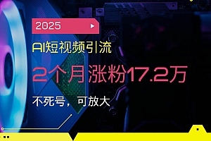 (14213期)2025AI短视频引流,2个月涨粉17.2万,不死号,可放大