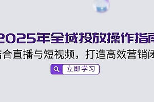 2025年全域投放操作指南,结合直播与短视频,打造高效营销闭环