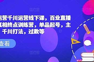 六边形运营千川运营线下课,百业直播间爆量真相终点训练营,单品起号,主播培训,千川打法,过款等