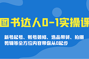 图书达人0-1实操课,新号起号、账号装修、选品带货、拍摄剪辑等全方位内容带你从0起步