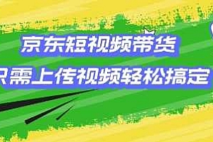 京东短视频带货,只需上传视频就搞定,小白轻松上手【揭秘】
