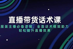 (14231期)直播带货话术课,服装主播必备逻辑,全面话术框架助力,轻松提升直播效果