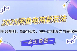 (14232期)2025闲鱼电商新玩法,熟知平台规则,规避风险,提升店铺曝光与转化率