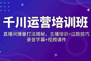 千川运营培训班,直播间爆量打法揭秘,主播培训+过款技巧,录音字幕+视频