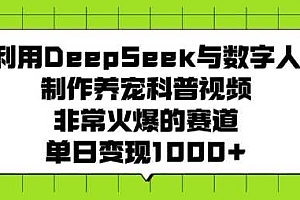 利用DeepSeek与数字人制作养宠科普视频,非常火爆的赛道,单日变现多张