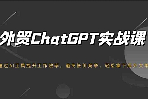 外贸ChatGPT实战课,通过AI工具提升工作效率,避免低价竞争,轻松拿下海外大单!