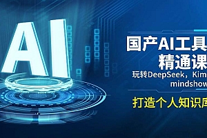 国产AI工具精通课,玩转DeepSeek,Kimi,mindshow,打造个人知识库