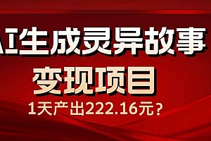 (14261期)AI生成灵异故事变现项目,1天产出222.16元