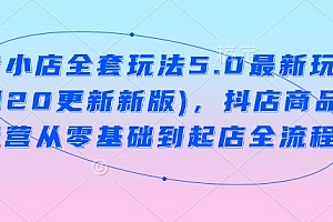 抖音小店全套玩法5.0最新玩法(2月20更新新版),抖店商品卡运营从零基础到起店全流程