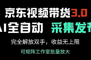京东视频带货3.0,Ai全自动采集+自动发布,完全解放双手,收入无上限