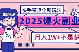 (14275期)2025年爆红副业!快手带货全新玩法,月入1万加不是梦!