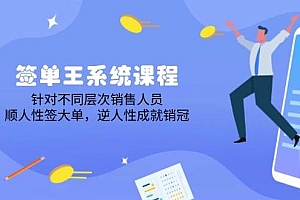 (14278期)签单王系统课程,针对不同层次销售人员,顺人性签大单,逆人性成就销冠