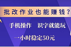 (14285期)批改作业也能赚钱?0门槛手机项目,识字就能玩!一小时稳定50元!