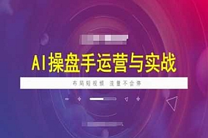 AI操盘手运营实战课程,布局短祝频,流量不会停