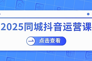 (14286期)2025同城抖音运营课:涵盖实体店盈利,团购好处,助商家获取流量