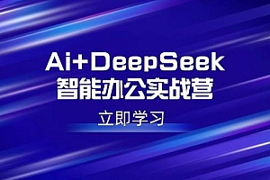 (14291期)Ai+DeepSeek智能办公实战营:解锁AI写作、设计、PPT等高薪技能