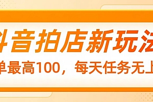 抖音拍店新玩法,一单最高100,每天任务无上限