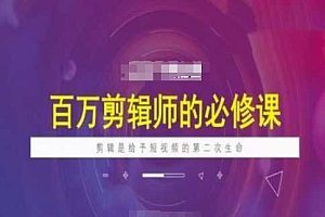 百万剪辑师必修课,剪辑是给予短视频的第二次生命