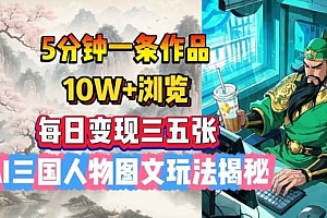 5分钟一条作品,10W+浏览,每日变现三五张,AI三国人物图文玩法揭秘