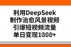利用DeepSeek制作治愈风景视频,引爆短视频流量,单日变现多张