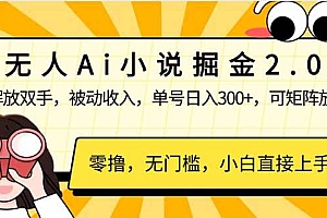 (14307期)无人Ai小说掘金2.0,被动收入,解放双手,单号日入300+,可矩阵操作,…