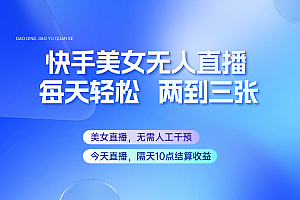 快手美女无人直播,每天最少一到两张,全程托管无需人工干涉