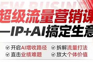 2025年超级流量营销课,IP+AI搞定生意,开启AI增收路径 直击业绩难题 拆解流量打法 放大个体价值