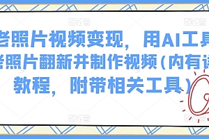 AI老照片视频变现,用AI工具实现老照片翻新并制作视频(内有详细教程,附带相关工具)