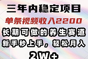(14312期)三年内稳定项目,长期可做的养生赛道,单条视频收入2200,新手秒上手,…
