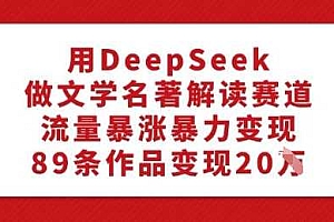 用DeepSeek做文学名著解读赛道,流量暴涨暴力变现,89条作品变现20W