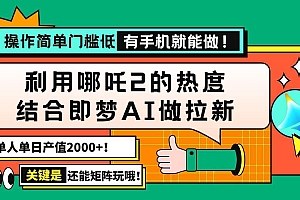 (14324期)用哪吒2热度结合即梦AI做拉新,单日产值2000+,操作简单门槛低,有手机…