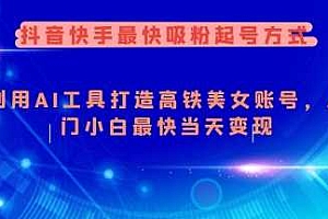 抖音快手最快吸粉起号方式,利用AI工具打造美女账号,入门小白最快当天变现