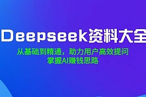 Deepseek资料大全,从基础到精通,助力用户高效提问,掌握AI赚钱思路