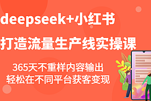 deepseek+小红书打造流量生产线实操课,365天不重样内容输出,轻松在不同平台获客变现