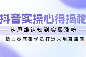 抖音实战心得揭秘,从思维认知到实操涨粉,助力零基础学员打造火爆直播间