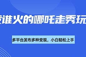 利用deepseek制作谁发谁火的哪吒2人物走秀视频,多平台发布多种变现