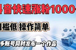 抖音快速涨1000+粉,门槛低操作简单,可多账号同时发布一个作品