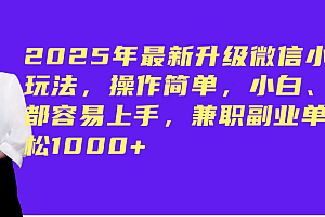 (14367期)2025年最新升级微信小程序玩法,操作简单,小白、宝妈都容易上手,兼职副业单日轻松1000+
