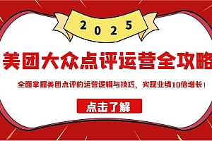 美团大众点评运营全攻略2025,全面掌握美团点评的运营逻辑与技巧,实现业绩10倍增长!