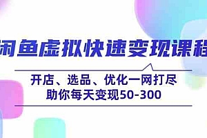 闲鱼虚拟快速变现课程,开店、选品、优化一网打尽,助你每天变现50-300