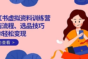 (14372期)小红书虚拟资料训练营:开店流程、选品技巧一网打尽,助你轻松变现